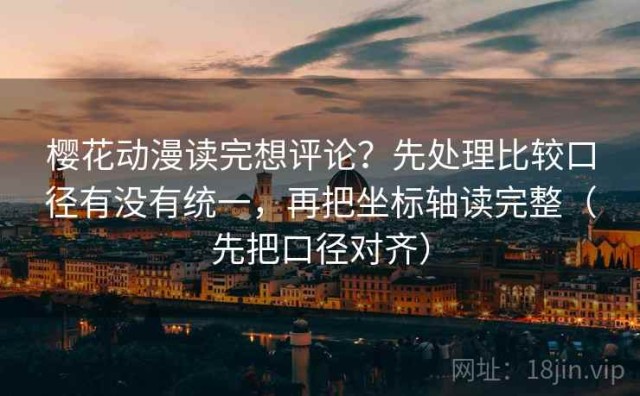 樱花动漫读完想评论？先处理比较口径有没有统一，再把坐标轴读完整（先把口径对齐）