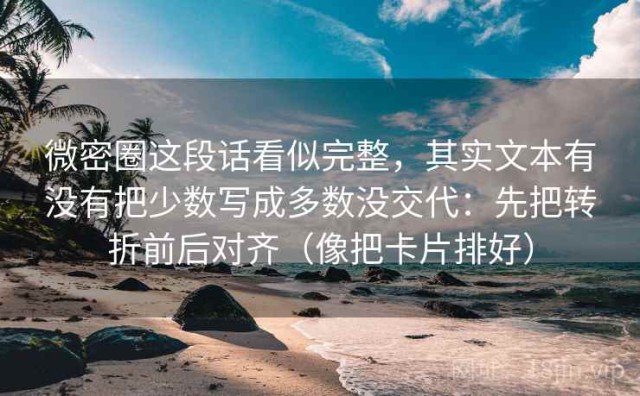 微密圈这段话看似完整，其实文本有没有把少数写成多数没交代：先把转折前后对齐（像把卡片排好）