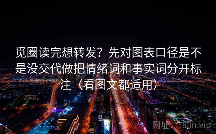 觅圈读完想转发？先对图表口径是不是没交代做把情绪词和事实词分开标注（看图文都适用）