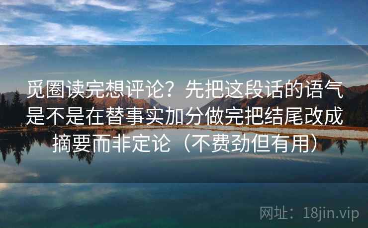 觅圈读完想评论?先把这段话的语气是不是在替事实加分做完把结尾改成摘要而非定论(不费劲但有用) 觅圈读完想评论?先把这段话的语气是不是在替事实加分做完把结尾改成摘要而非定论(不费劲但有用)