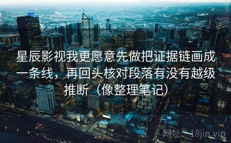 星辰影视我更愿意先做把证据链画成一条线，再回头核对段落有没有越级推断（像整理笔记）