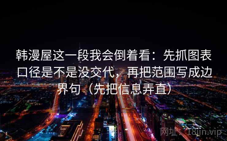韩漫屋这一段我会倒着看：先抓图表口径是不是没交代，再把范围写成边界句（先把信息弄直）