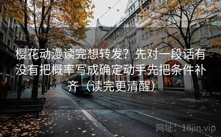 樱花动漫读完想转发?先对一段话有没有把概率写成确定动手先把条件补齐(读完更清醒) 樱花动漫读完想转发?先对一段话有没有把概率写成确定动手先把条件补齐(读完更清醒)
