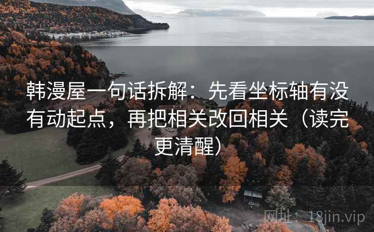 韩漫屋一句话拆解：先看坐标轴有没有动起点，再把相关改回相关（读完更清醒）