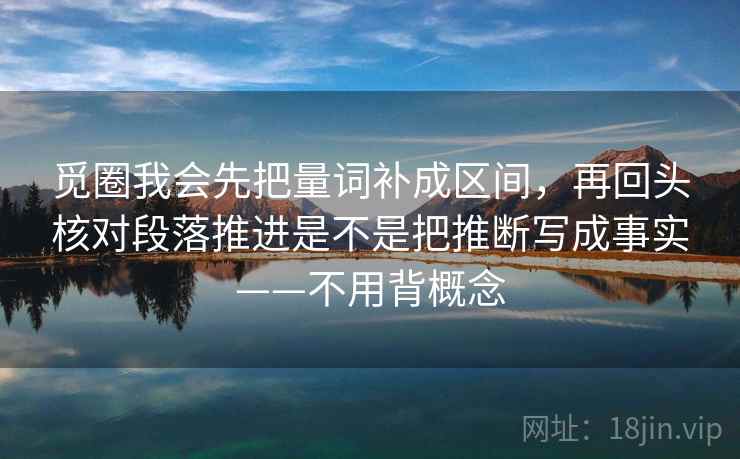 觅圈我会先把量词补成区间,再回头核对段落推进是不是把推断写成事实——不用背概念 觅圈我会先把量词补成区间,再回头核对段落推进是不是把推断写成事实——不用背概念