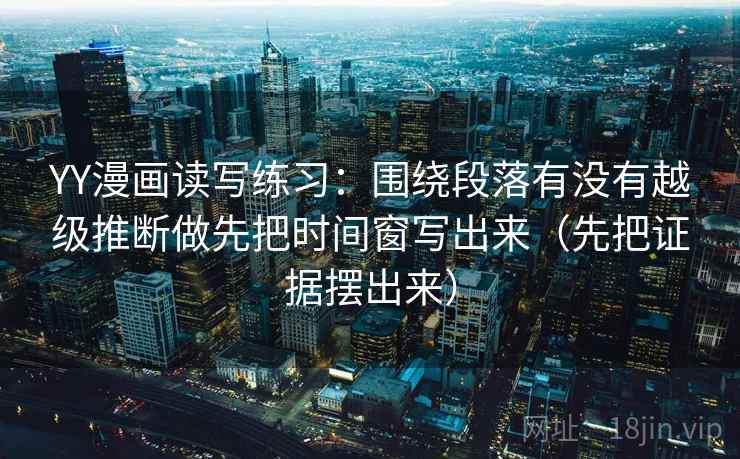 YY漫画读写练习:围绕段落有没有越级推断做先把时间窗写出来(先把证据摆出来) YY漫画读写练习:围绕段落有没有越级推断做先把时间窗写出来(先把证据摆出来)