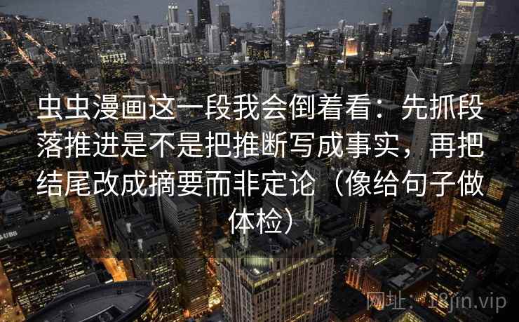 虫虫漫画这一段我会倒着看：先抓段落推进是不是把推断写成事实，再把结尾改成摘要而非定论（像给句子做体检）