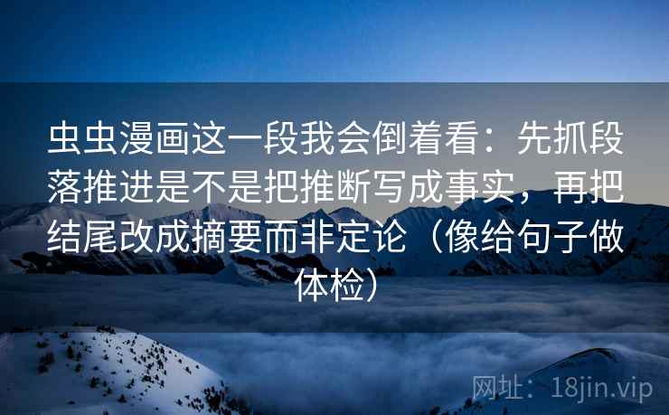 虫虫漫画这一段我会倒着看：先抓段落推进是不是把推断写成事实，再把结尾改成摘要而非定论（像给句子做体检）