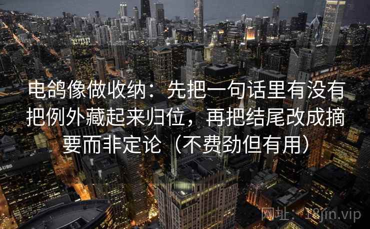 电鸽像做收纳：先把一句话里有没有把例外藏起来归位，再把结尾改成摘要而非定论（不费劲但有用）